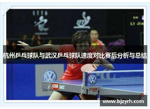 杭州乒乓球队与武汉乒乓球队速度对比赛后分析与总结
