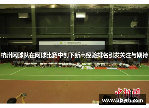 杭州网球队在网球比赛中创下新高经验排名引发关注与期待