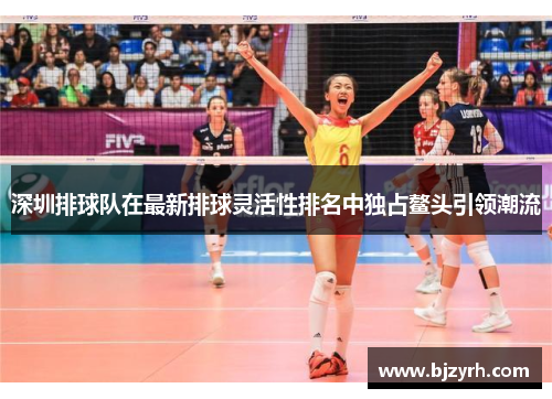 深圳排球队在最新排球灵活性排名中独占鳌头引领潮流