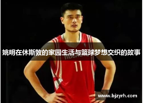 姚明在休斯敦的家园生活与篮球梦想交织的故事