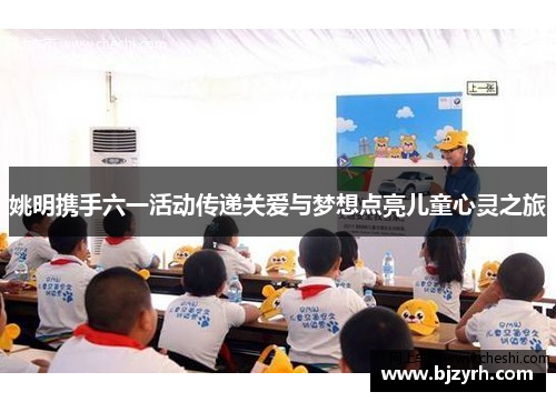 姚明携手六一活动传递关爱与梦想点亮儿童心灵之旅