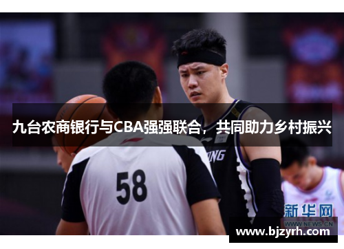 九台农商银行与CBA强强联合，共同助力乡村振兴