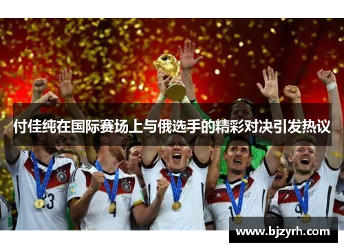 付佳纯在国际赛场上与俄选手的精彩对决引发热议