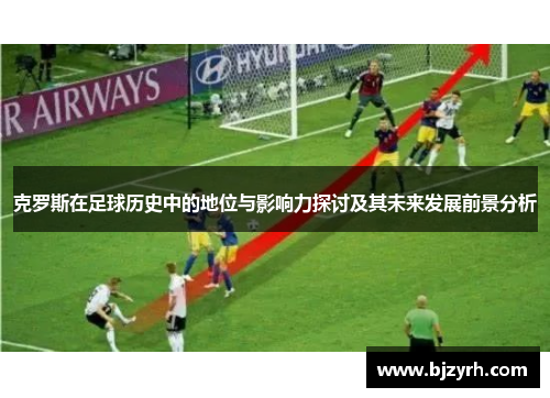 克罗斯在足球历史中的地位与影响力探讨及其未来发展前景分析