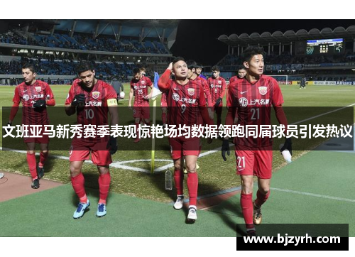 文班亚马新秀赛季表现惊艳场均数据领跑同届球员引发热议