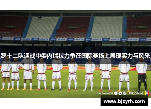 梦十二队迎战中委内瑞拉力争在国际赛场上展现实力与风采