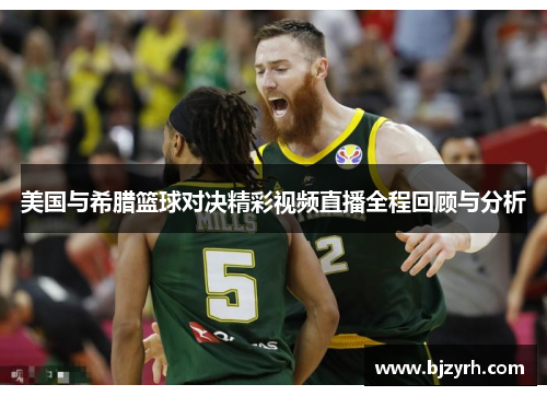 美国与希腊篮球对决精彩视频直播全程回顾与分析